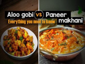 Aloo Gobi vs Paneer Makhani: Everything You Need to Know